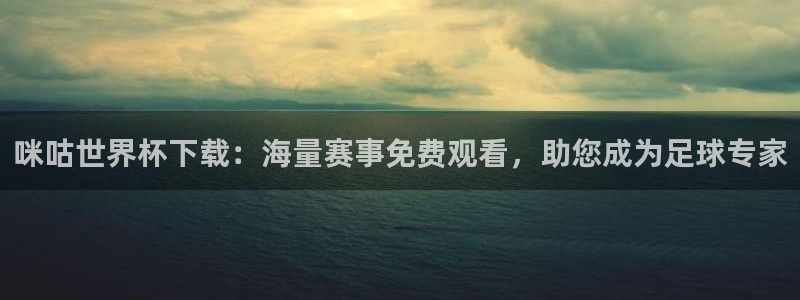 世界杯球队:咪咕世界杯下载:海量赛事免费观看,助您成为足球专家