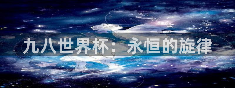 2026年足球世界杯赛程时间表:九八世界杯:永恒的旋律